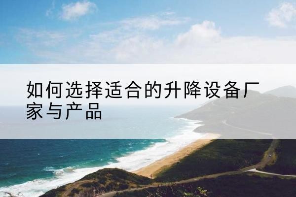 西山电动升降平台厂家-如何选择适合的升降设备厂家与产品
