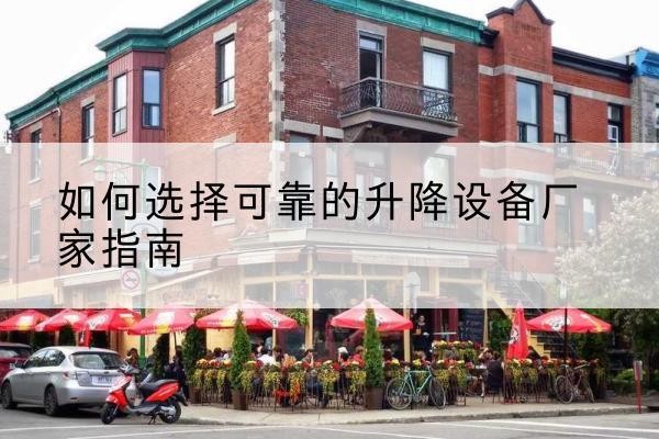 西山电动升降机厂家-如何选择可靠的升降设备厂家指南