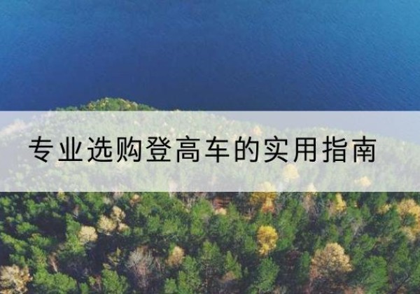 西山电动登高车厂家推荐-专业选购登高车的实用指南