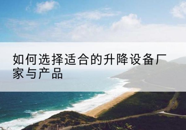 西山电动升降平台厂家-如何选择适合的升降设备厂家与产品